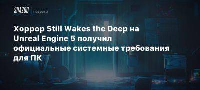 Хоррор Still Wakes the Deep на Unreal Engine 5 получил официальные системные требования для ПК