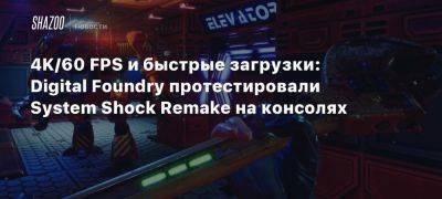 4K/60 FPS и быстрые загрузки: Digital Foundry протестировали System Shock Remake на консолях