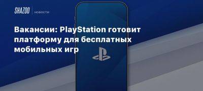 Вакансии: PlayStation готовит платформу для бесплатных мобильных игр