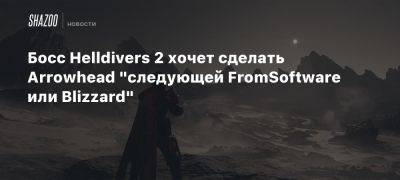 Босс Helldivers 2 хочет сделать Arrowhead «следующей FromSoftware или Blizzard»