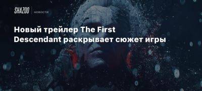 Новый трейлер The First Descendant раскрывает сюжет игры - beltion-game.com