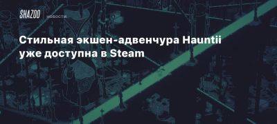 Стильная экшен-адвенчура Hauntii уже доступна в Steam