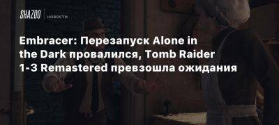 Embracer: Перезапуск Alone in the Dark провалился, Tomb Raider 1-3 Remastered превзошла ожидания - beltion-game.com