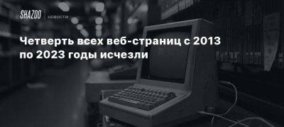 Четверть всех веб-страниц с 2013 по 2023 годы уже недоступны