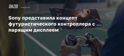 Sony представила концепт футуристического контроллера с парящим дисплеем - beltion-game.com