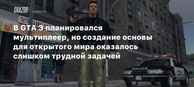 В GTA 3 планировался мультиплеер, но создание основы для открытого мира оказалось слишком трудной задачей