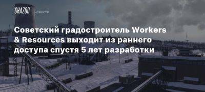 Советский градостроитель Workers & Resources выходит из раннего доступа спустя 5 лет разработки - beltion-game.com - Советская