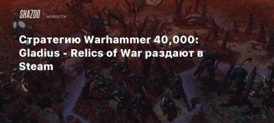 Стратегию Warhammer 40,000: Gladius — Relics of War раздают в Steam - beltion-game.com