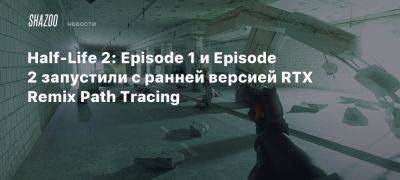 Half-Life 2: Episode 1 и Episode 2 запустили с ранней версией RTX Remix Path Tracing - beltion-game.com