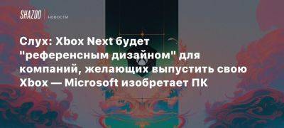 Слух: Xbox Next будет «референсным дизайном» для компаний, желающих выпустить свою Xbox — Microsoft изобретает ПК - beltion-game.com