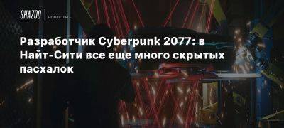 Разработчик Cyberpunk 2077: в Найт-Сити все еще много скрытых пасхалок - beltion-game.com