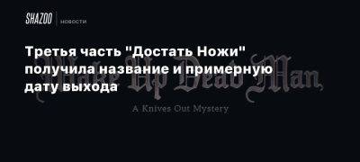 Джонсон Райан - Третья часть «Достать Ножи» получила название и примерную дату выхода - beltion-game.com