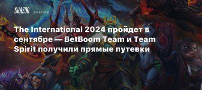 The International 2024 пройдет в сентябре — BetBoom Team и Team Spirit получили прямые путевки