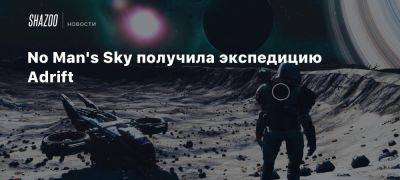 Шон Мюррей - No Man’s Sky получила экспедицию Adrift - beltion-game.com