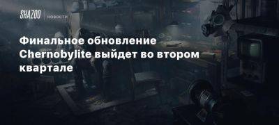 Финальное обновление Chernobylite выйдет во втором квартале - beltion-game.com