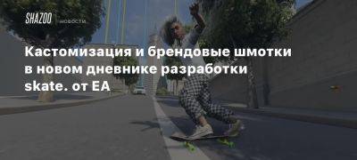 Xbox - Кастомизация и брендовые шмотки в новом дневнике разработки skate. от EA - beltion-game.com