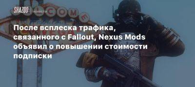 После всплеска трафика, связанного с Fallout, Nexus Mods объявил о повышении стоимости подписки