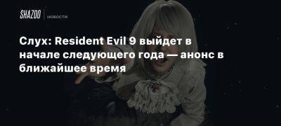 Слух: Resident Evil 9 выйдет в начале следующего года — анонс в ближайшее время