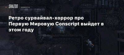 Ретро сурвайвал-хоррор про Первую Мировую Conscript выйдет в этом году - beltion-game.com