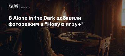 В Alone in the Dark добавили фоторежим и «Новую игру+»