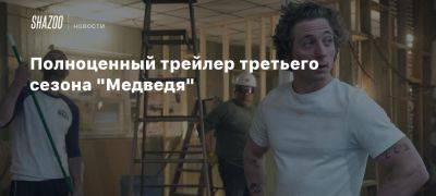 Полноценный трейлер третьего сезона «Медведя»