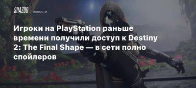 Игроки на PlayStation раньше времени получили доступ к Destiny 2: The Final Shape — в сети полно спойлеров