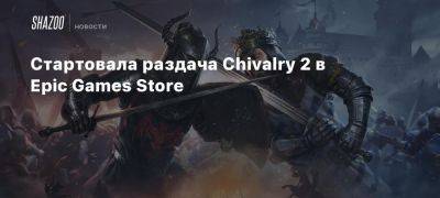 Стартовала раздача Chivalry 2 в Epic Games Store - beltion-game.com