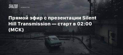 Прямой эфир с презентации Silent Hill Transmission — старт в 02:00 (МСК) - beltion-game.com - Москва