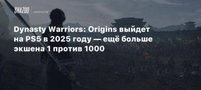 Omega Force - Dynasty Warriors: Origins выйдет на PS5 в 2025 году — ещё больше экшена 1 против 1000 - beltion-game.com - Китай