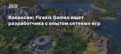 Вакансии: Firaxis Games ищет разработчика с опытом сетевых игр