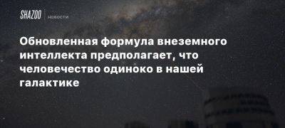 Обновленная формула внеземного интеллекта предполагает, что человечество одиноко в нашей галактике