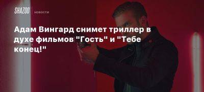 Адам Вингард снимет триллер в духе фильмов «Гость» и «Тебе конец!»