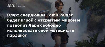 Слух: следующая Tomb Raider будет игрой с открытым миром и позволит Ларе свободно использовать свой мотоцикл и парашют