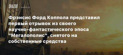 Фрэнсис Форд Коппола представил первый отрывок из своего научно-фантастического эпоса «Мегалополис», снятого на собственные средства