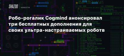 Робо-рогалик Cogmind анонсировал три бесплатных дополнения для своих ультра-настраиваемых роботв - beltion-game.com - Для