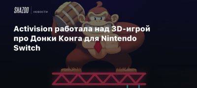 Activision работала над 3D-игрой про Донки Конга для Nintendo Switch