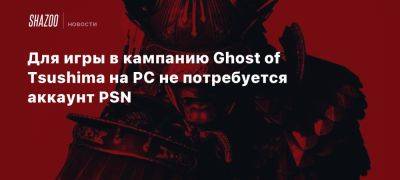 Для игры в кампанию Ghost of Tsushima на PC не потребуется аккаунт PSN - beltion-game.com - Для