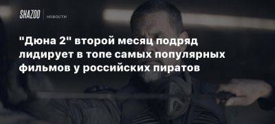 «Дюна 2» второй месяц подряд лидирует в топе самых популярных фильмов у российских пиратов