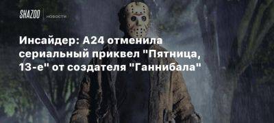 Инсайдер: A24 отменила сериальный приквел «Пятница, 13-е» от создателя «Ганнибала»