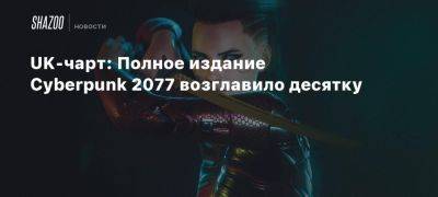 UK-чарт: Полное издание Cyberpunk 2077 возглавило десятку