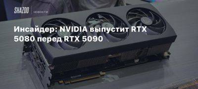 Инсайдер: NVIDIA выпустит RTX 5080 перед RTX 5090