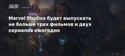 Marvel Studios будет выпускать не больше трех фильмов и двух сериалов ежегодно