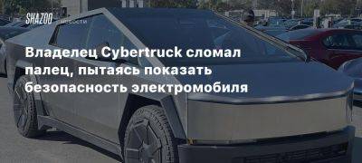 Владелец Cybertruck сломал палец, пытаясь показать безопасность электромобиля