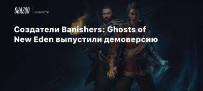 Создатели Banishers: Ghosts of New Eden выпустили демоверсию