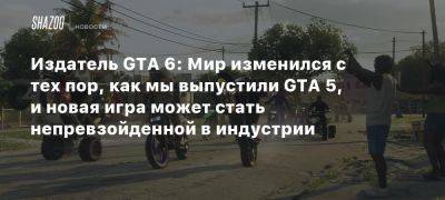 Издатель GTA 6: Мир изменился с тех пор, как мы выпустили GTA 5, и новая игра может стать непревзойденной в индустрии - beltion-game.com