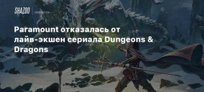 Paramount отказалась от лайв-экшен сериала Dungeons & Dragons