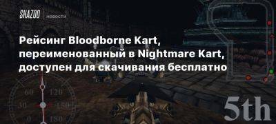 Рейсинг Bloodborne Kart, переименованный в Nightmare Kart, доступен для скачивания бесплатно - beltion-game.com