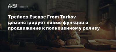 Трейлер Escape From Tarkov демонстрирует новые функции и продвижение к полноценному релизу