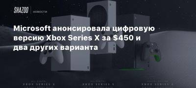 Xbox - Microsoft анонсировала цифровую версию Xbox Series X за $450 и два других варианта - beltion-game.com