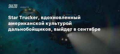 Star Trucker - Star Trucker, вдохновленный американской культурой дальнобойщиков, выйдет в сентябре - beltion-game.com